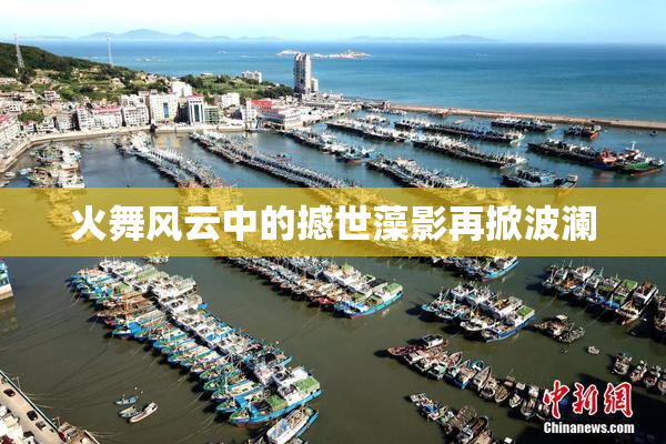 火舞风云中的撼世藻影再掀波澜