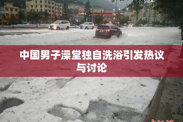 中国男子澡堂独自洗浴引发热议与讨论