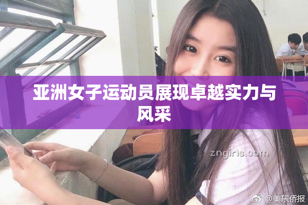 亚洲女子运动员展现卓越实力与风采