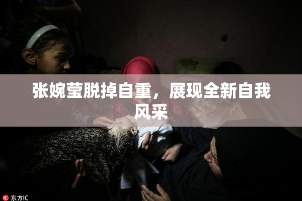 张婉莹脱掉自重，展现全新自我风采