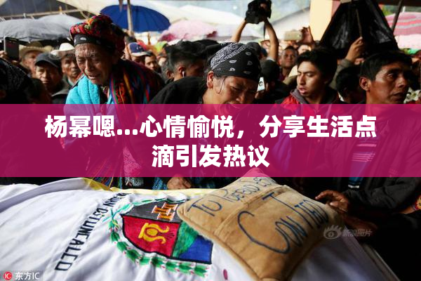 杨幂嗯...心情愉悦，分享生活点滴引发热议