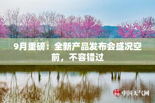 9月重磅：全新产品发布会盛况空前，不容错过