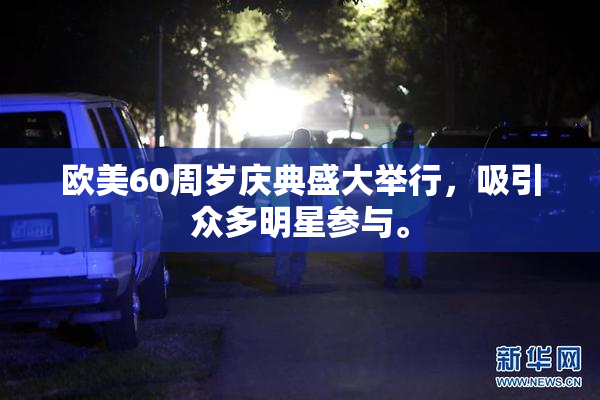 欧美60周岁庆典盛大举行，吸引众多明星参与。