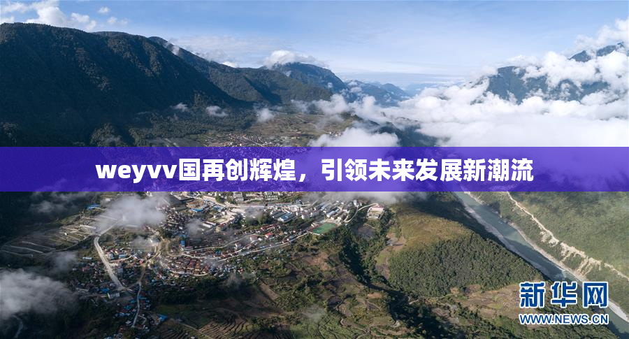 weyvv国再创辉煌，引领未来发展新潮流