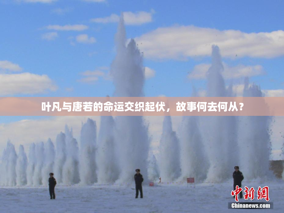 叶凡与唐若的命运交织起伏，故事何去何从？