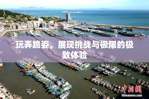 玩弄跪姿，展现挑战与极限的极致体验