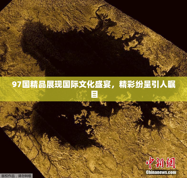 97国精品展现国际文化盛宴，精彩纷呈引人瞩目