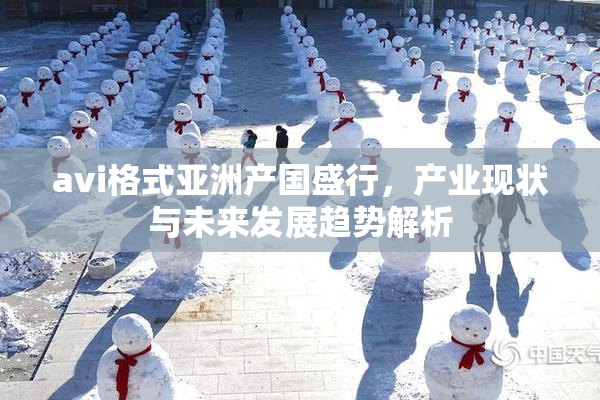 avi格式亚洲产国盛行，产业现状与未来发展趋势解析
