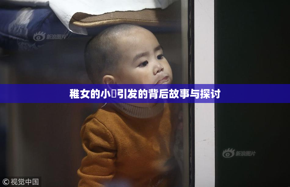 稚女的小泬引发的背后故事与探讨