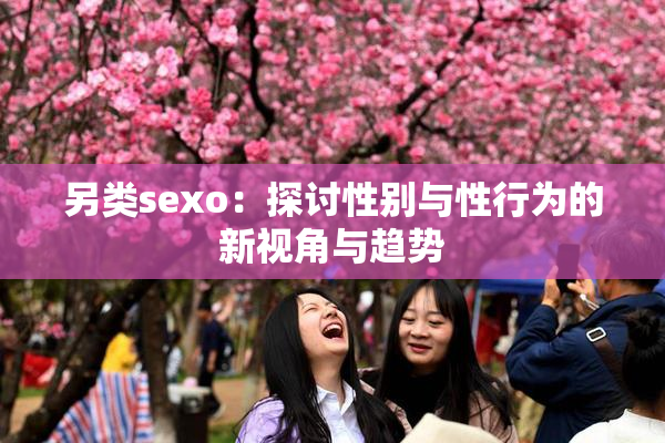 另类sexo：探讨性别与性行为的新视角与趋势