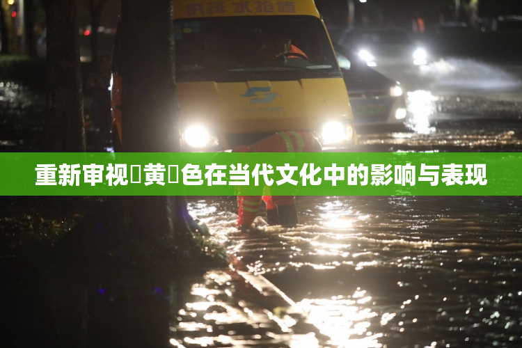重新审视✿黄✿色在当代文化中的影响与表现