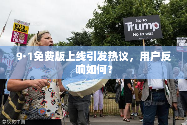 9·1免费版上线引发热议，用户反响如何？