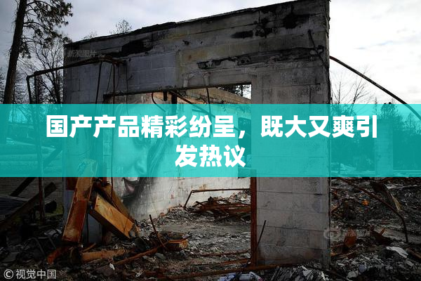 国产产品精彩纷呈，既大又爽引发热议