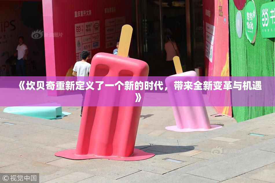 《坎贝奇重新定义了一个新的时代，带来全新变革与机遇》