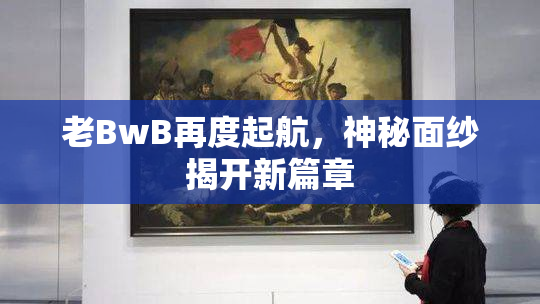 老BwB再度起航，神秘面纱揭开新篇章