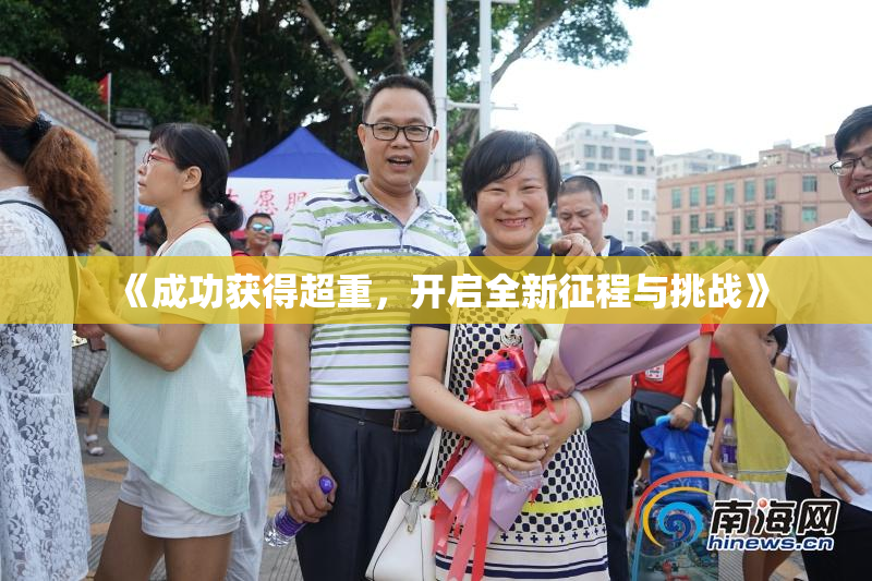 《成功获得超重，开启全新征程与挑战》