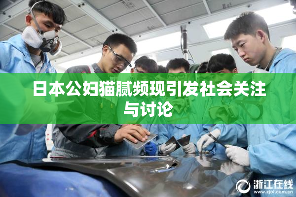 日本公妇猫腻频现引发社会关注与讨论