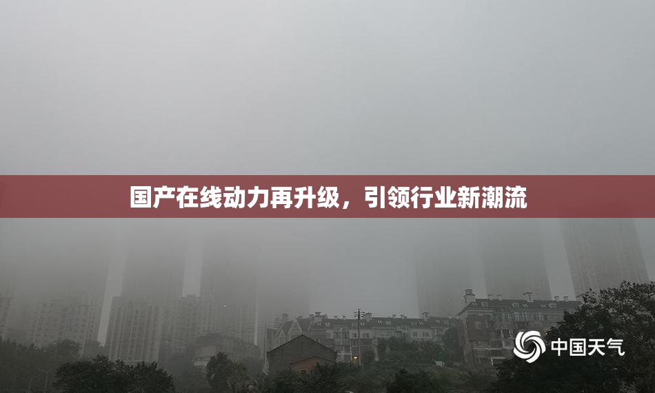 国产在线动力再升级，引领行业新潮流