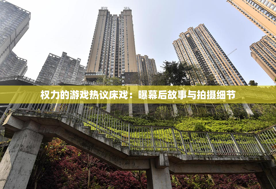 权力的游戏热议床戏：曝幕后故事与拍摄细节