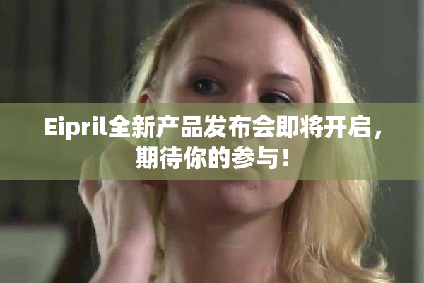 Eipril全新产品发布会即将开启，期待你的参与！