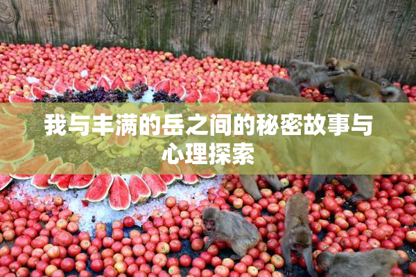我与丰满的岳之间的秘密故事与心理探索