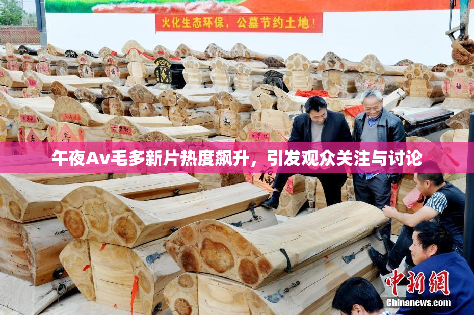 午夜Av毛多新片热度飙升，引发观众关注与讨论