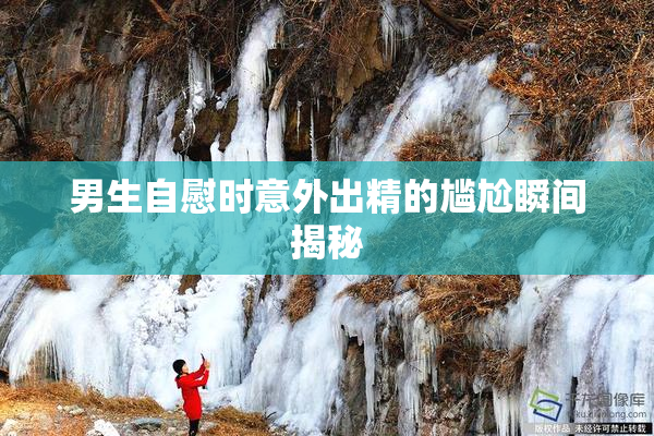 男生自慰时意外出精的尴尬瞬间揭秘
