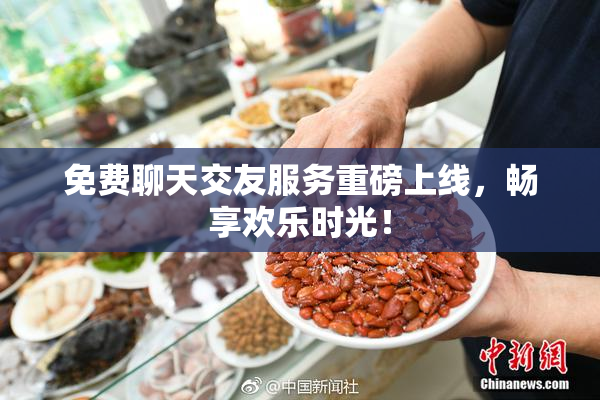 免费聊天交友服务重磅上线，畅享欢乐时光！