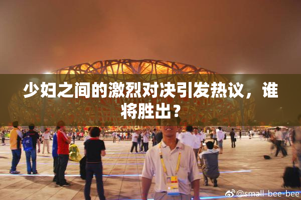 少妇之间的激烈对决引发热议，谁将胜出？