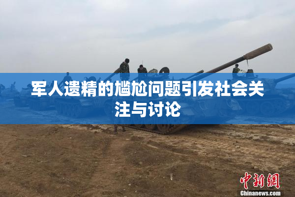军人遗精的尴尬问题引发社会关注与讨论