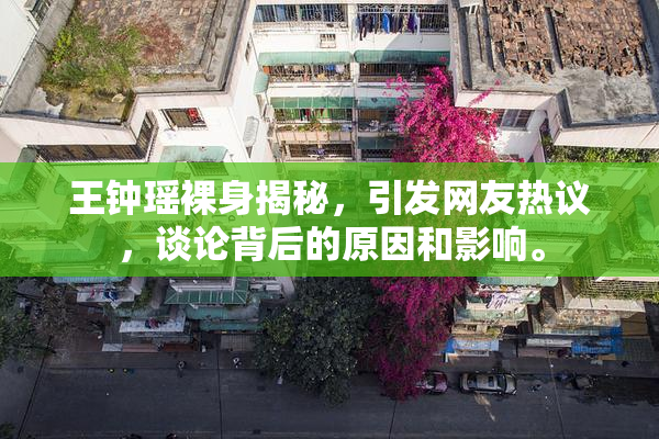 王钟瑶裸身揭秘，引发网友热议，谈论背后的原因和影响。