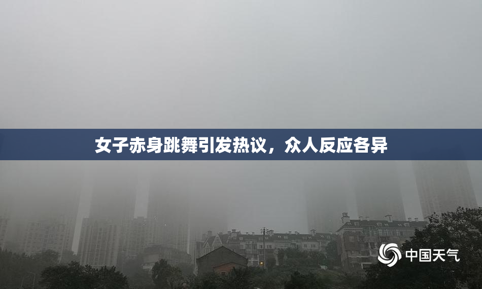 女子赤身跳舞引发热议，众人反应各异