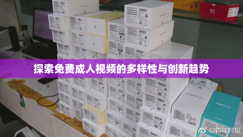 探索免费成人视频的多样性与创新趋势