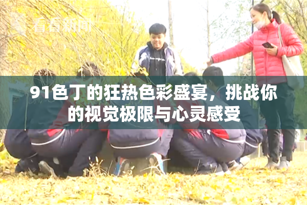 91色丁的狂热色彩盛宴，挑战你的视觉极限与心灵感受