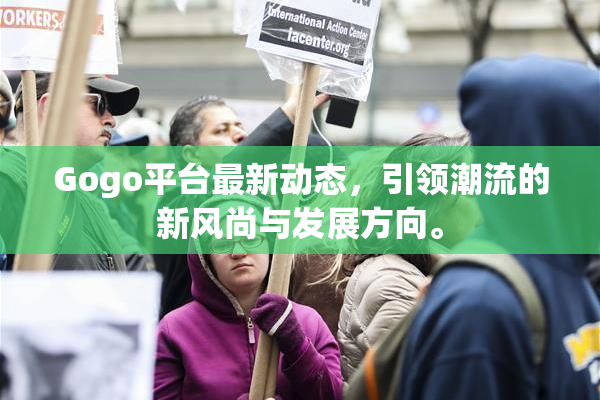 Gogo平台最新动态，引领潮流的新风尚与发展方向。