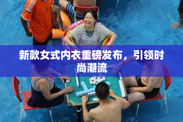 新款女式内衣重磅发布，引领时尚潮流