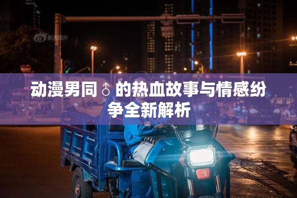 动漫男同♂的热血故事与情感纷争全新解析