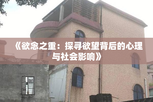 《欲念之重：探寻欲望背后的心理与社会影响》