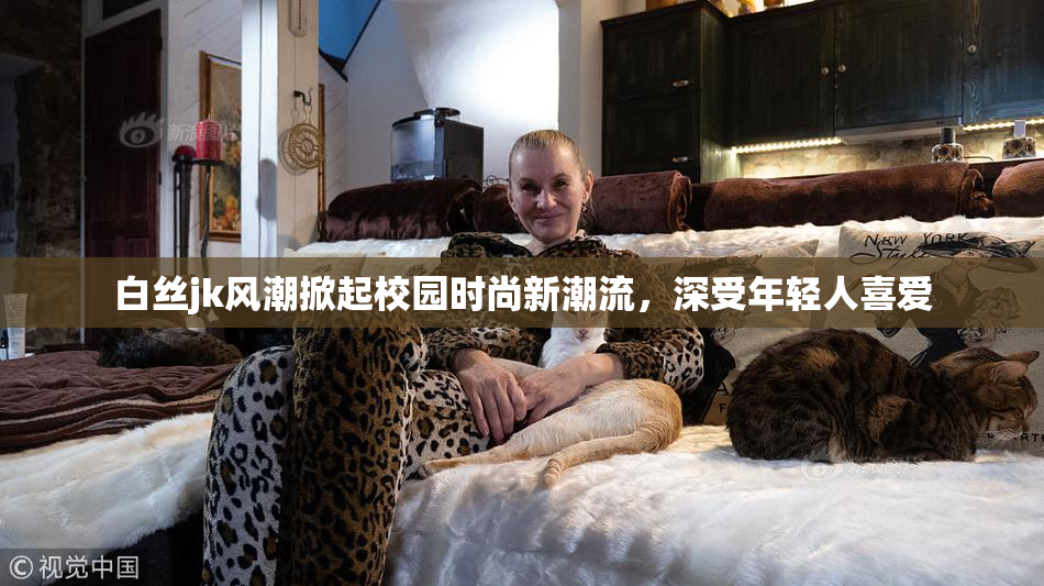 白丝jk风潮掀起校园时尚新潮流，深受年轻人喜爱