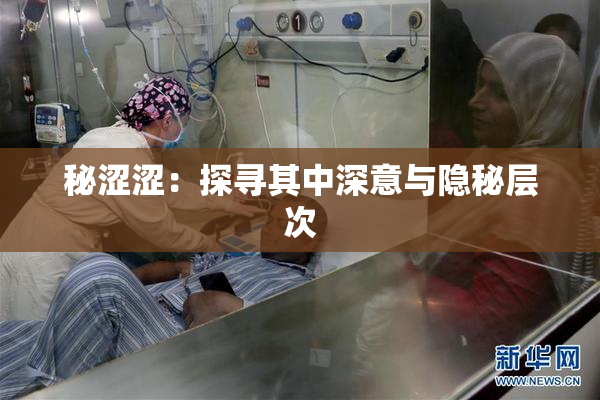 秘涩涩：探寻其中深意与隐秘层次