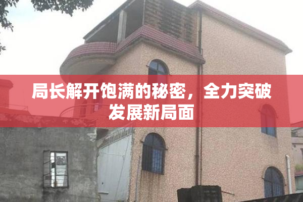 局长解开饱满的秘密，全力突破发展新局面