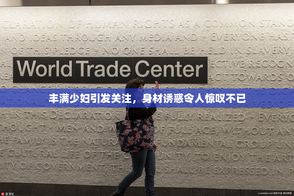 丰满少妇引发关注，身材诱惑令人惊叹不已