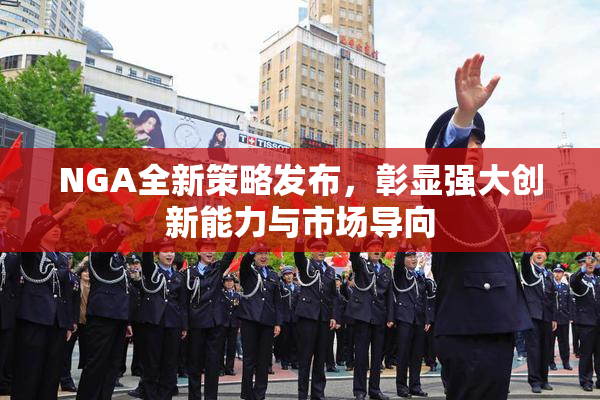 NGA全新策略发布，彰显强大创新能力与市场导向