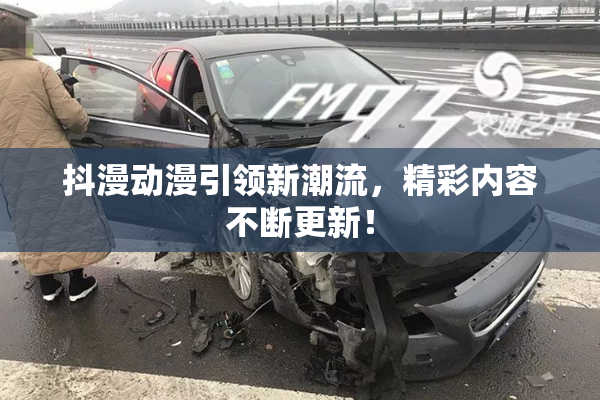 抖漫动漫引领新潮流，精彩内容不断更新！