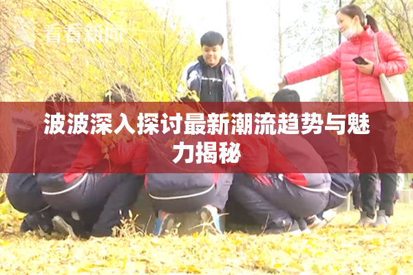 波波深入探讨最新潮流趋势与魅力揭秘
