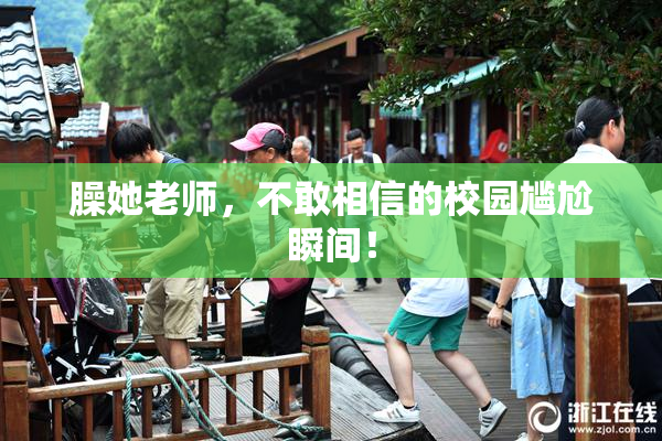 臊她老师，不敢相信的校园尴尬瞬间！