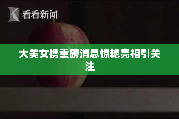 大美女携重磅消息惊艳亮相引关注