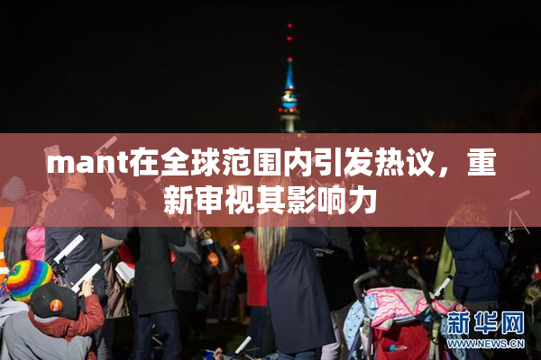 mant在全球范围内引发热议，重新审视其影响力