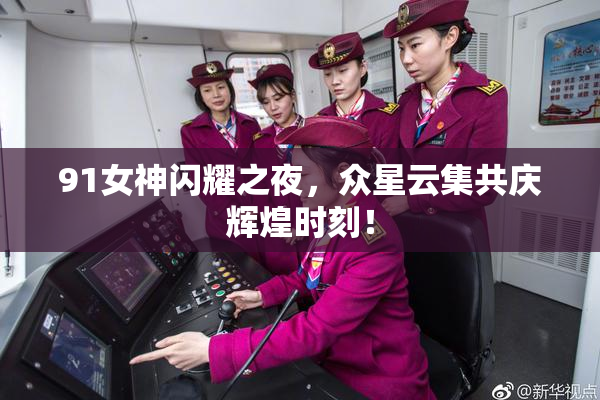 91女神闪耀之夜，众星云集共庆辉煌时刻！