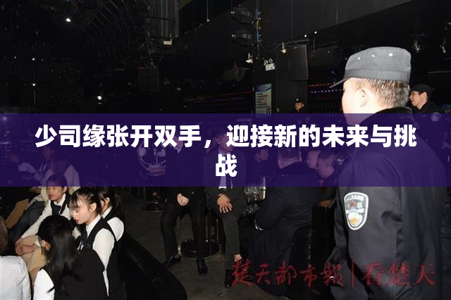 少司缘张开双手，迎接新的未来与挑战